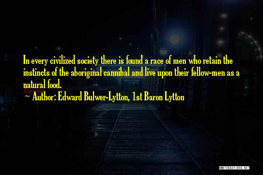 Edward Bulwer-Lytton, 1st Baron Lytton Quotes: In Every Civilized Society There Is Found A Race Of Men Who Retain The Instincts Of The Aboriginal Cannibal And