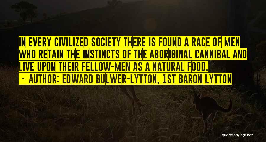 Edward Bulwer-Lytton, 1st Baron Lytton Quotes: In Every Civilized Society There Is Found A Race Of Men Who Retain The Instincts Of The Aboriginal Cannibal And