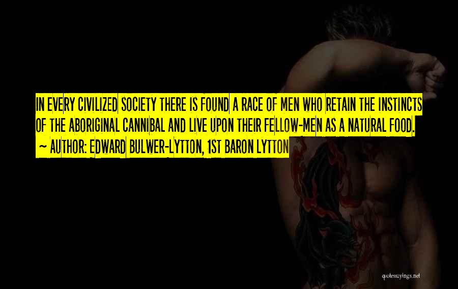 Edward Bulwer-Lytton, 1st Baron Lytton Quotes: In Every Civilized Society There Is Found A Race Of Men Who Retain The Instincts Of The Aboriginal Cannibal And