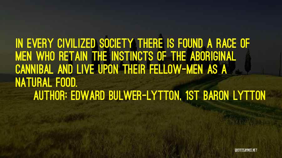 Edward Bulwer-Lytton, 1st Baron Lytton Quotes: In Every Civilized Society There Is Found A Race Of Men Who Retain The Instincts Of The Aboriginal Cannibal And