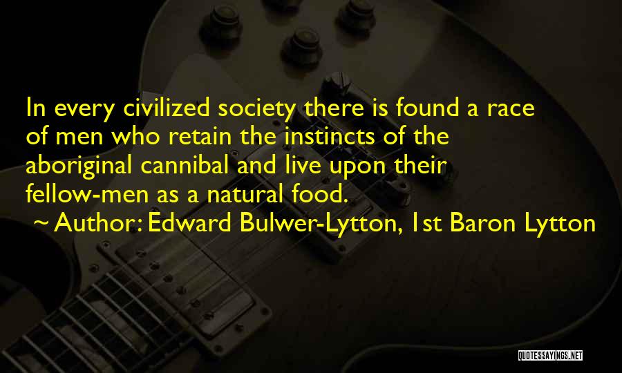 Edward Bulwer-Lytton, 1st Baron Lytton Quotes: In Every Civilized Society There Is Found A Race Of Men Who Retain The Instincts Of The Aboriginal Cannibal And