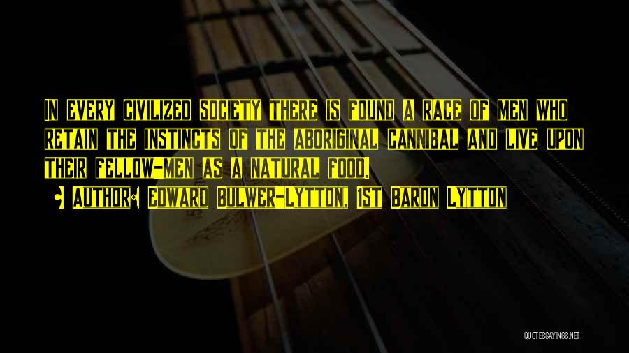 Edward Bulwer-Lytton, 1st Baron Lytton Quotes: In Every Civilized Society There Is Found A Race Of Men Who Retain The Instincts Of The Aboriginal Cannibal And