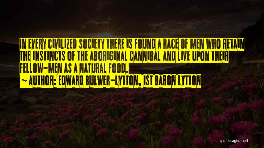 Edward Bulwer-Lytton, 1st Baron Lytton Quotes: In Every Civilized Society There Is Found A Race Of Men Who Retain The Instincts Of The Aboriginal Cannibal And