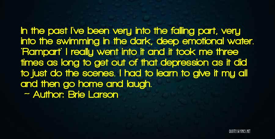 Brie Larson Quotes: In The Past I've Been Very Into The Falling Part, Very Into The Swimming In The Dark, Deep Emotional Water.