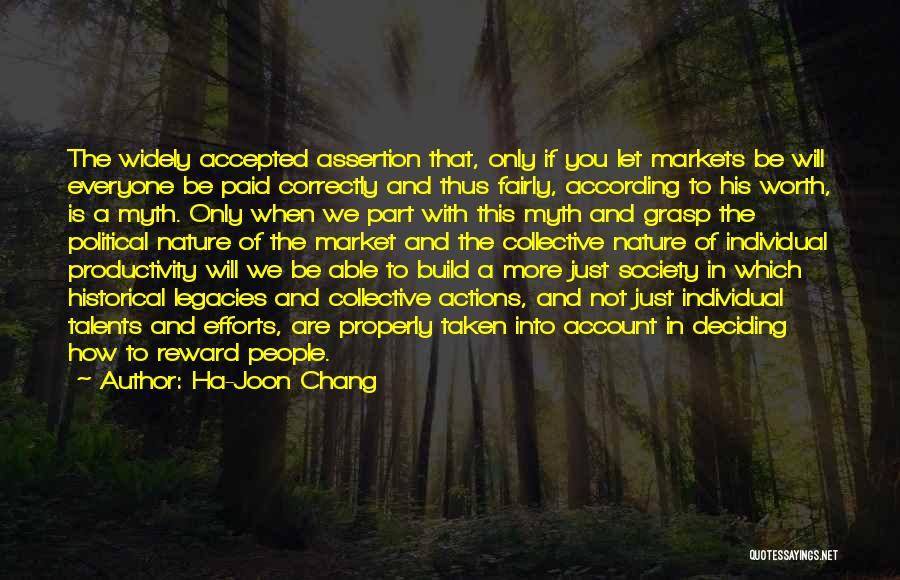 Ha-Joon Chang Quotes: The Widely Accepted Assertion That, Only If You Let Markets Be Will Everyone Be Paid Correctly And Thus Fairly, According