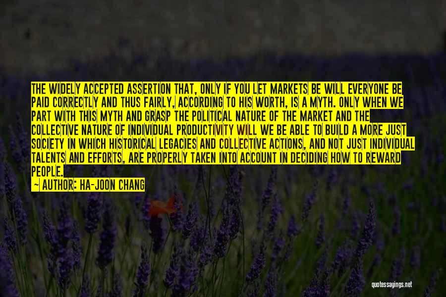 Ha-Joon Chang Quotes: The Widely Accepted Assertion That, Only If You Let Markets Be Will Everyone Be Paid Correctly And Thus Fairly, According