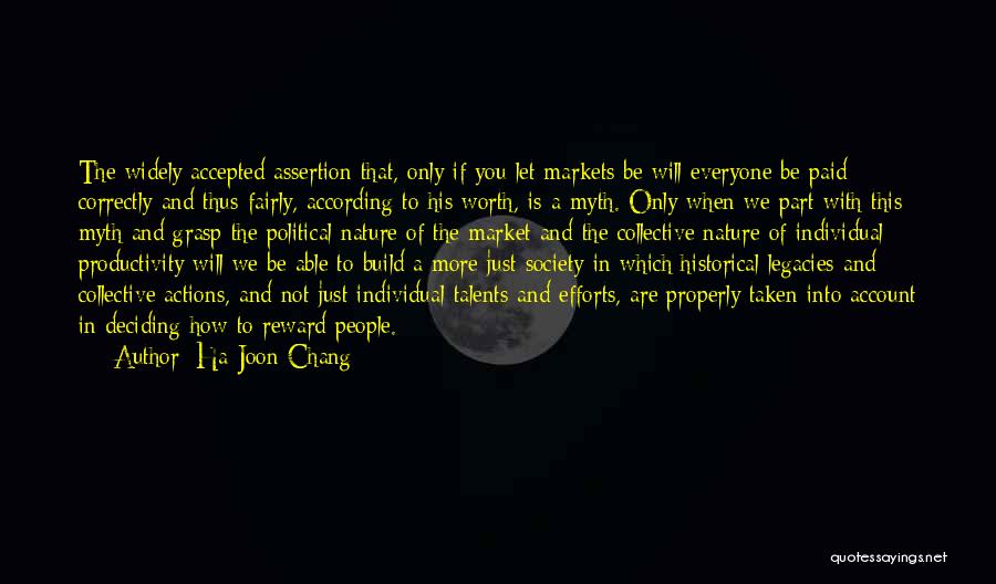 Ha-Joon Chang Quotes: The Widely Accepted Assertion That, Only If You Let Markets Be Will Everyone Be Paid Correctly And Thus Fairly, According