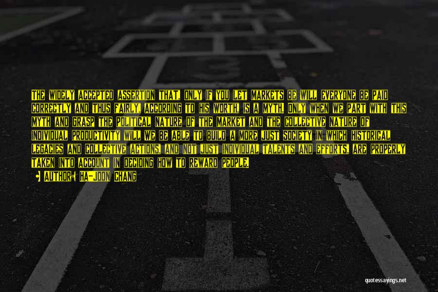 Ha-Joon Chang Quotes: The Widely Accepted Assertion That, Only If You Let Markets Be Will Everyone Be Paid Correctly And Thus Fairly, According