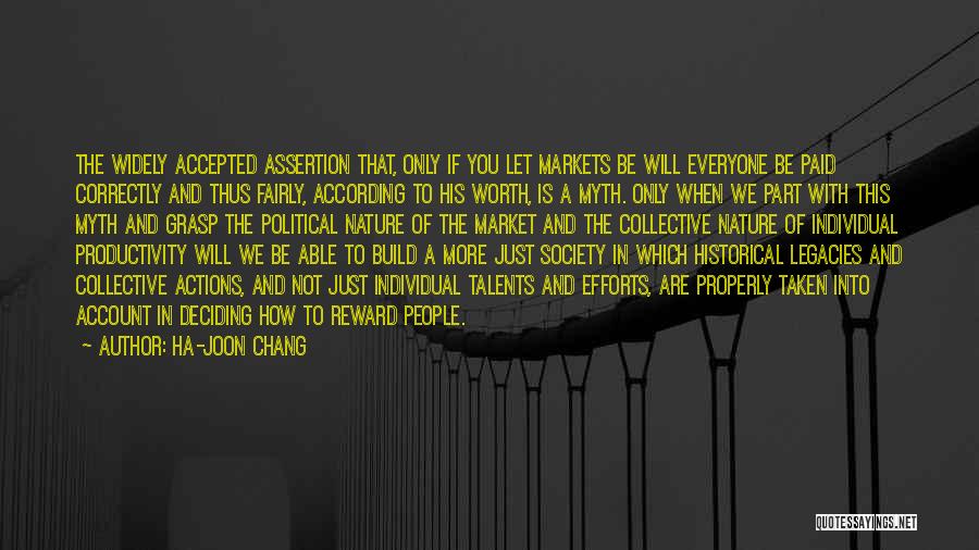 Ha-Joon Chang Quotes: The Widely Accepted Assertion That, Only If You Let Markets Be Will Everyone Be Paid Correctly And Thus Fairly, According