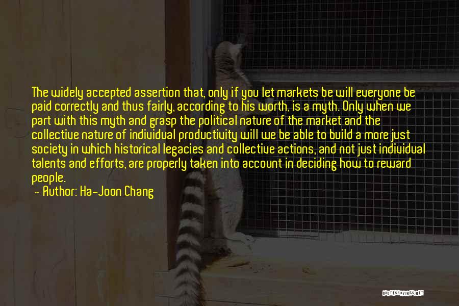 Ha-Joon Chang Quotes: The Widely Accepted Assertion That, Only If You Let Markets Be Will Everyone Be Paid Correctly And Thus Fairly, According