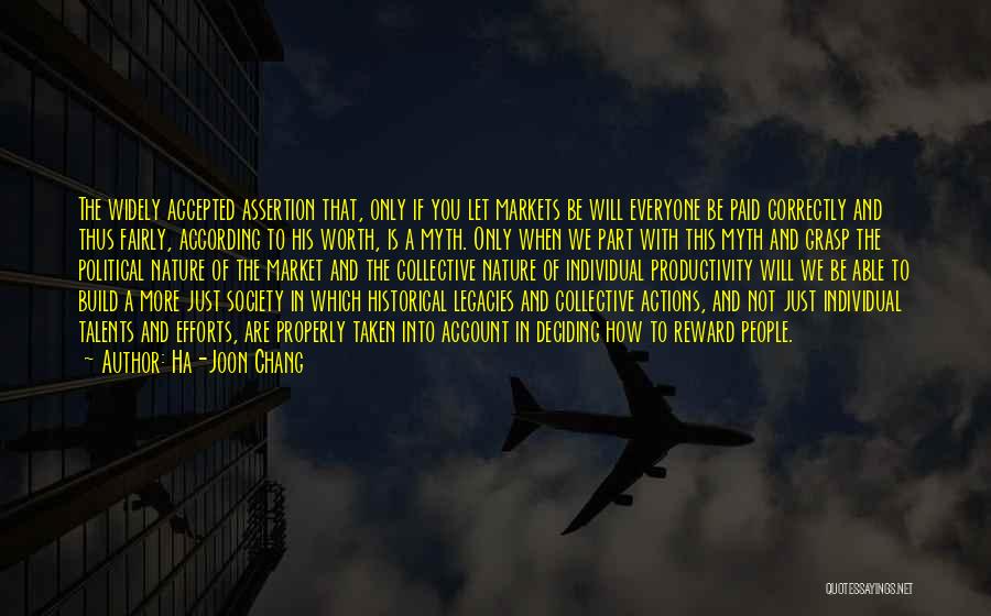 Ha-Joon Chang Quotes: The Widely Accepted Assertion That, Only If You Let Markets Be Will Everyone Be Paid Correctly And Thus Fairly, According