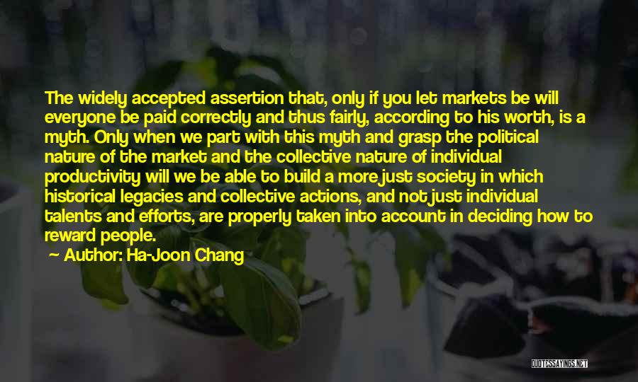 Ha-Joon Chang Quotes: The Widely Accepted Assertion That, Only If You Let Markets Be Will Everyone Be Paid Correctly And Thus Fairly, According