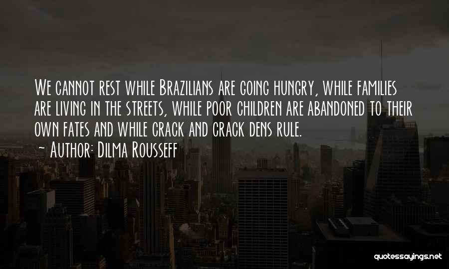 Dilma Rousseff Quotes: We Cannot Rest While Brazilians Are Going Hungry, While Families Are Living In The Streets, While Poor Children Are Abandoned