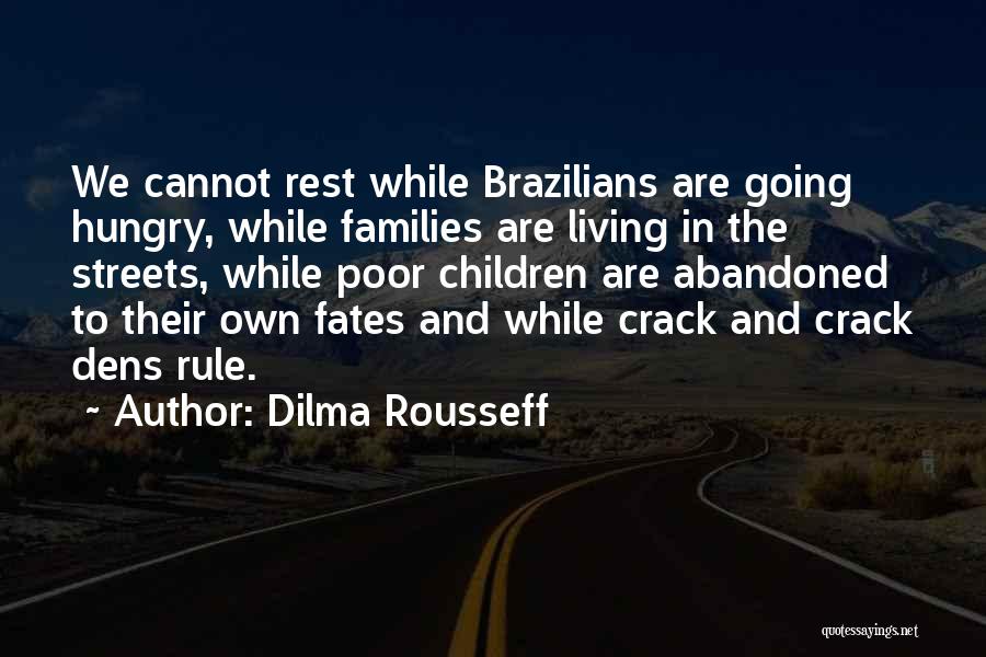 Dilma Rousseff Quotes: We Cannot Rest While Brazilians Are Going Hungry, While Families Are Living In The Streets, While Poor Children Are Abandoned