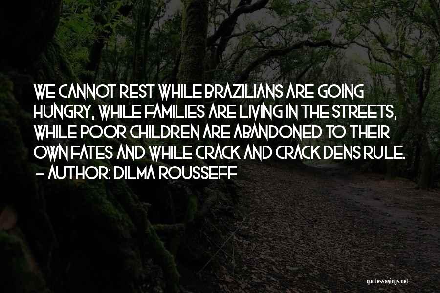 Dilma Rousseff Quotes: We Cannot Rest While Brazilians Are Going Hungry, While Families Are Living In The Streets, While Poor Children Are Abandoned