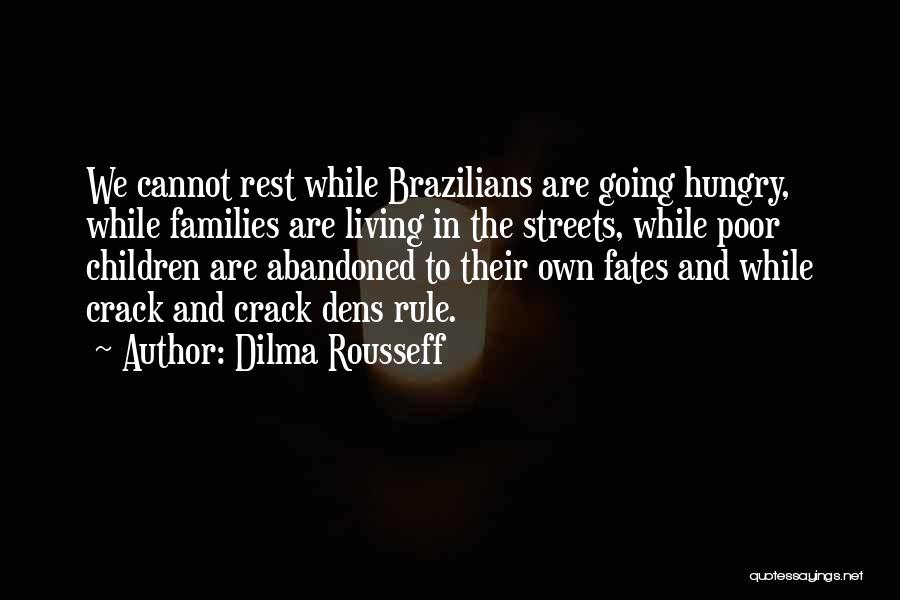 Dilma Rousseff Quotes: We Cannot Rest While Brazilians Are Going Hungry, While Families Are Living In The Streets, While Poor Children Are Abandoned