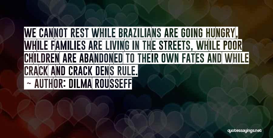 Dilma Rousseff Quotes: We Cannot Rest While Brazilians Are Going Hungry, While Families Are Living In The Streets, While Poor Children Are Abandoned
