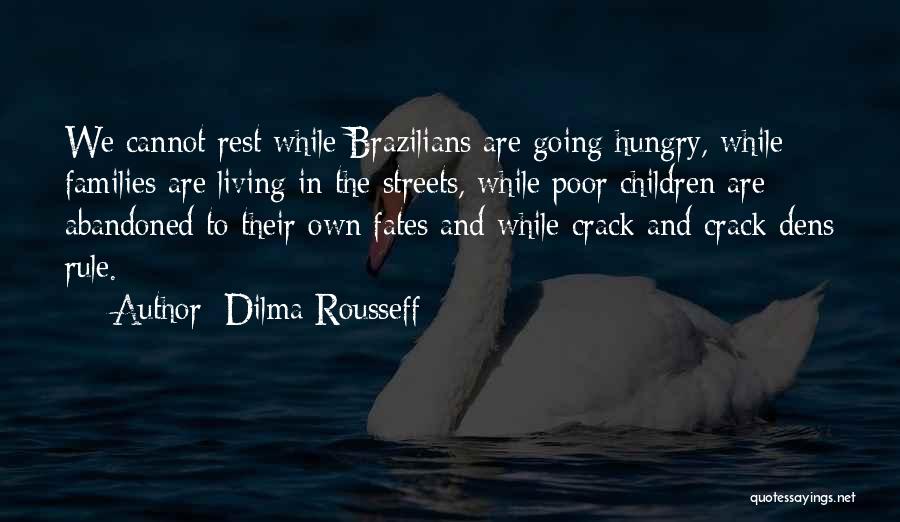 Dilma Rousseff Quotes: We Cannot Rest While Brazilians Are Going Hungry, While Families Are Living In The Streets, While Poor Children Are Abandoned