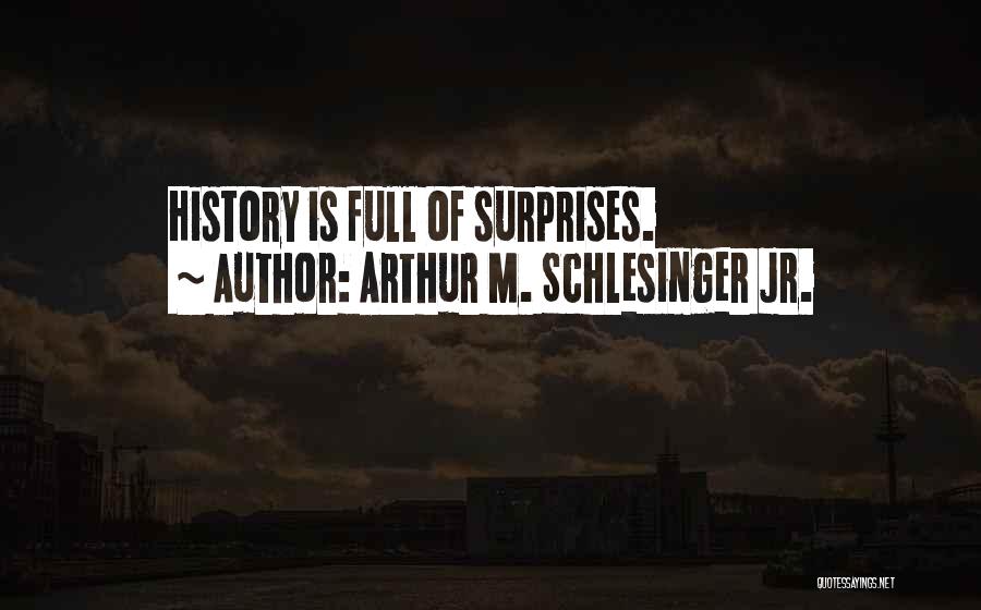 Arthur M. Schlesinger Jr. Quotes: History Is Full Of Surprises.