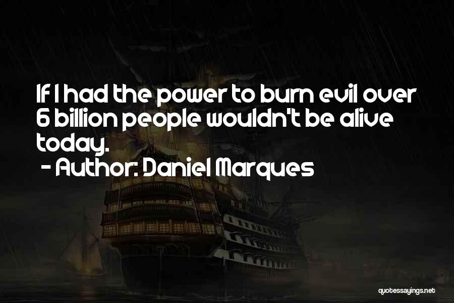 Daniel Marques Quotes: If I Had The Power To Burn Evil Over 6 Billion People Wouldn't Be Alive Today.
