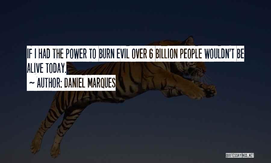 Daniel Marques Quotes: If I Had The Power To Burn Evil Over 6 Billion People Wouldn't Be Alive Today.