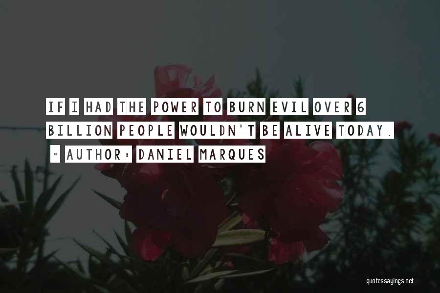 Daniel Marques Quotes: If I Had The Power To Burn Evil Over 6 Billion People Wouldn't Be Alive Today.