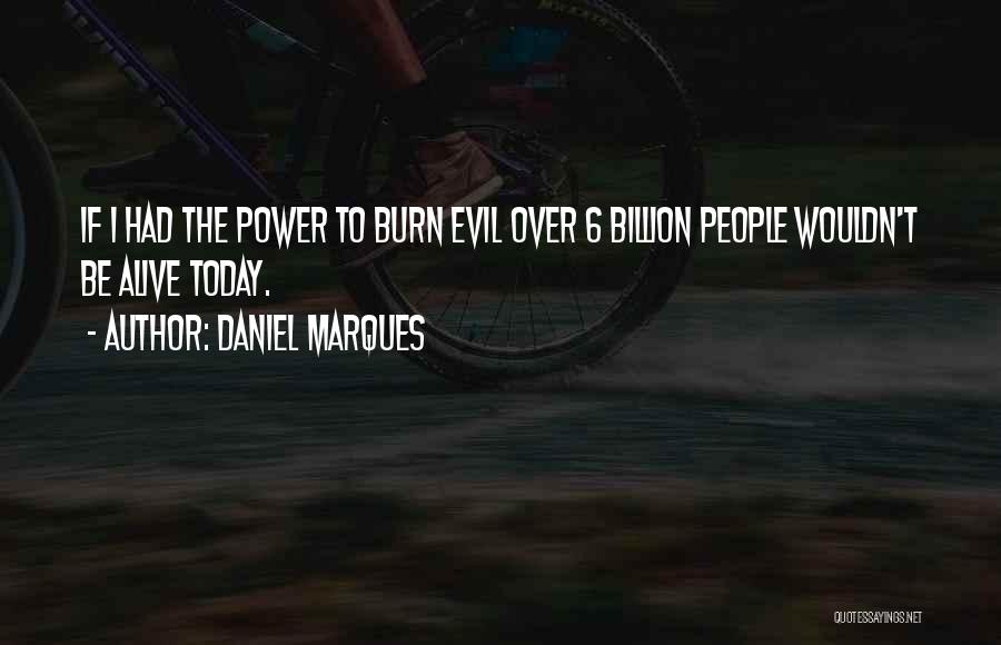 Daniel Marques Quotes: If I Had The Power To Burn Evil Over 6 Billion People Wouldn't Be Alive Today.
