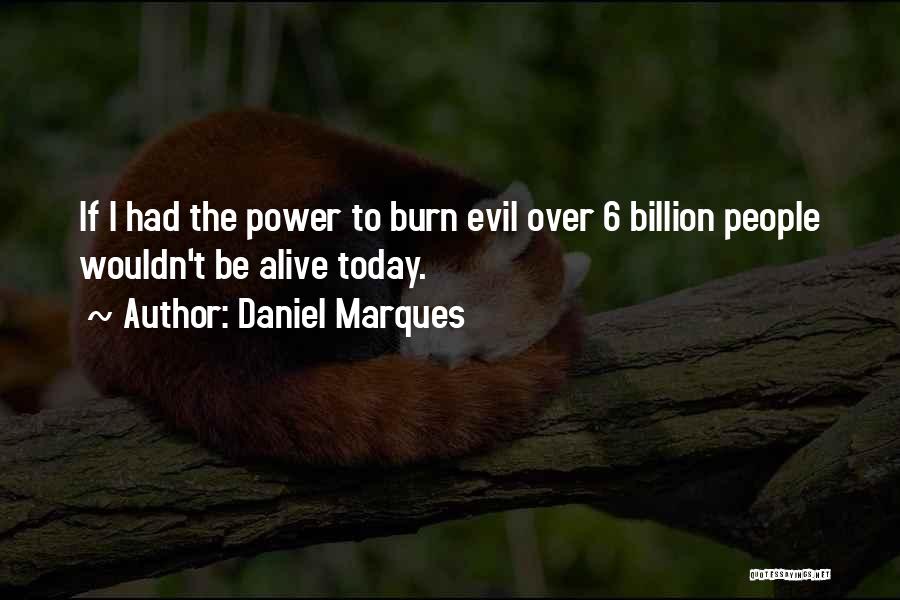 Daniel Marques Quotes: If I Had The Power To Burn Evil Over 6 Billion People Wouldn't Be Alive Today.
