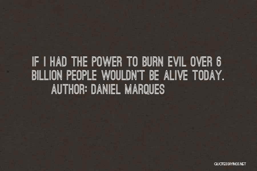 Daniel Marques Quotes: If I Had The Power To Burn Evil Over 6 Billion People Wouldn't Be Alive Today.