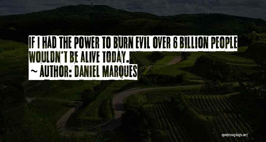 Daniel Marques Quotes: If I Had The Power To Burn Evil Over 6 Billion People Wouldn't Be Alive Today.
