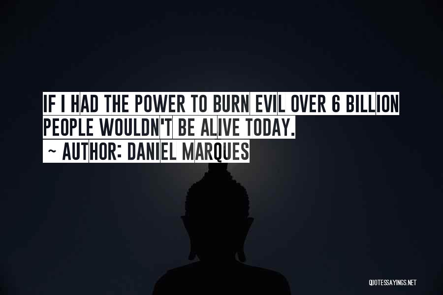 Daniel Marques Quotes: If I Had The Power To Burn Evil Over 6 Billion People Wouldn't Be Alive Today.