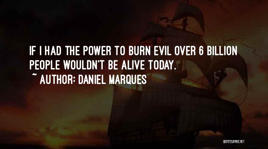 Daniel Marques Quotes: If I Had The Power To Burn Evil Over 6 Billion People Wouldn't Be Alive Today.