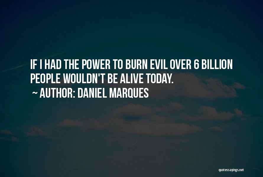 Daniel Marques Quotes: If I Had The Power To Burn Evil Over 6 Billion People Wouldn't Be Alive Today.