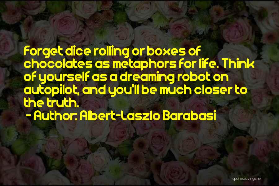 Albert-Laszlo Barabasi Quotes: Forget Dice Rolling Or Boxes Of Chocolates As Metaphors For Life. Think Of Yourself As A Dreaming Robot On Autopilot,