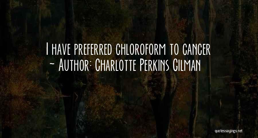 Charlotte Perkins Gilman Quotes: I Have Preferred Chloroform To Cancer