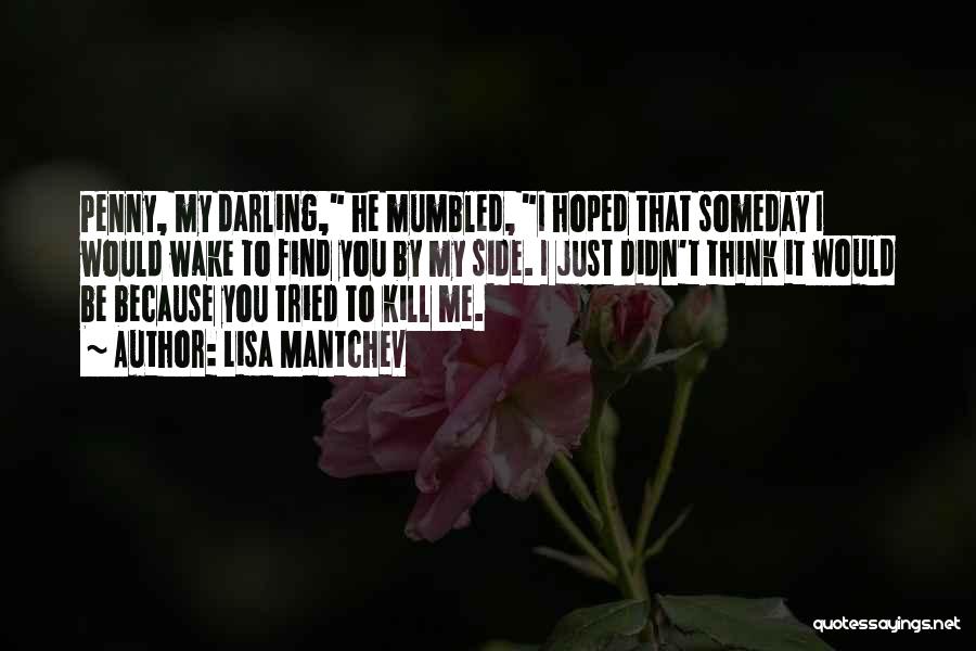 Lisa Mantchev Quotes: Penny, My Darling, He Mumbled, I Hoped That Someday I Would Wake To Find You By My Side. I Just