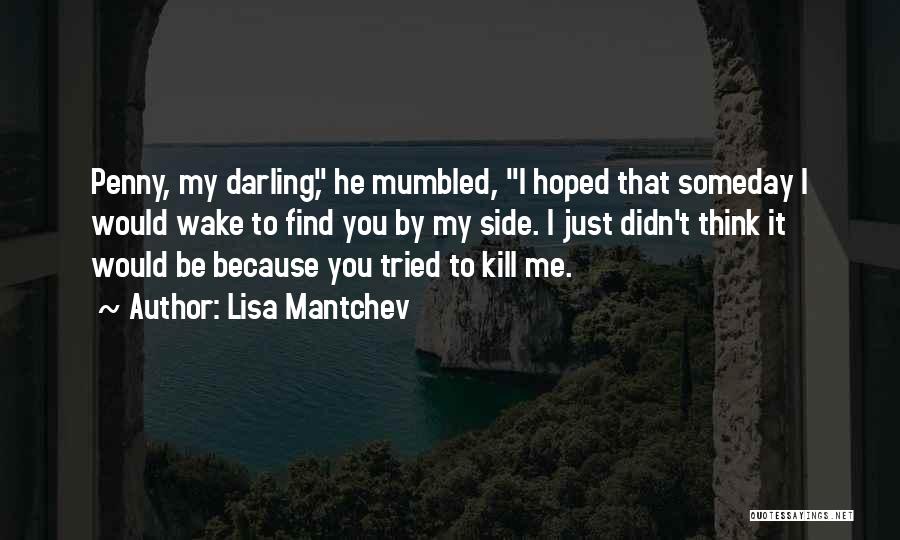 Lisa Mantchev Quotes: Penny, My Darling, He Mumbled, I Hoped That Someday I Would Wake To Find You By My Side. I Just