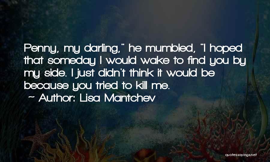 Lisa Mantchev Quotes: Penny, My Darling, He Mumbled, I Hoped That Someday I Would Wake To Find You By My Side. I Just