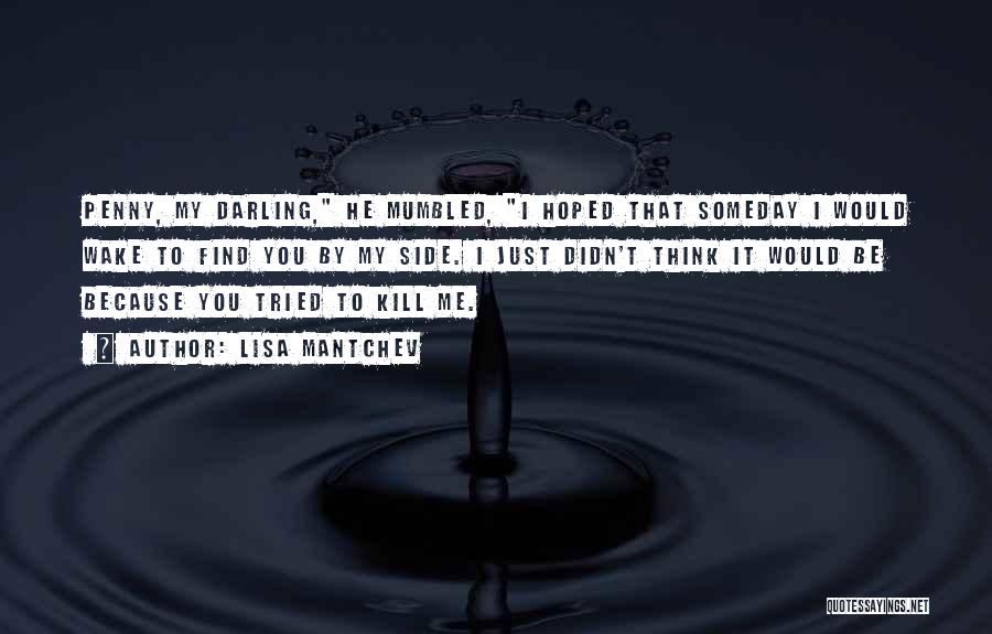 Lisa Mantchev Quotes: Penny, My Darling, He Mumbled, I Hoped That Someday I Would Wake To Find You By My Side. I Just