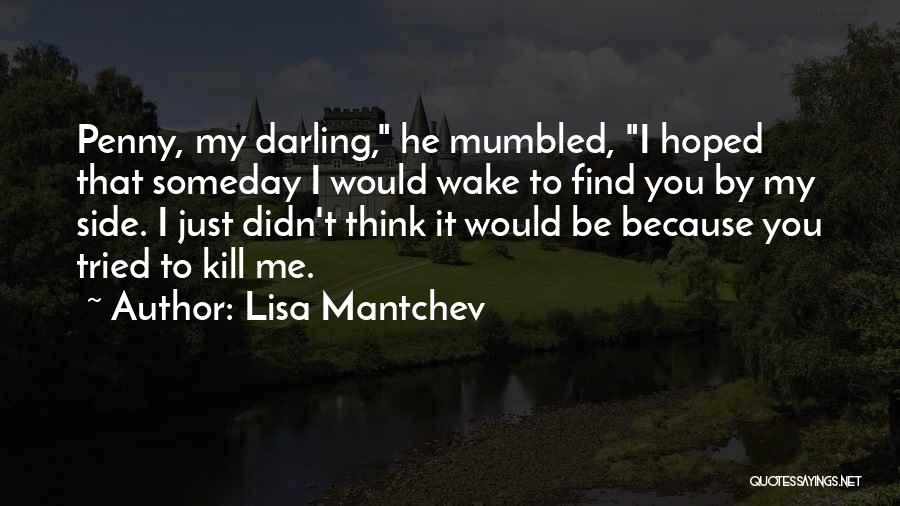 Lisa Mantchev Quotes: Penny, My Darling, He Mumbled, I Hoped That Someday I Would Wake To Find You By My Side. I Just