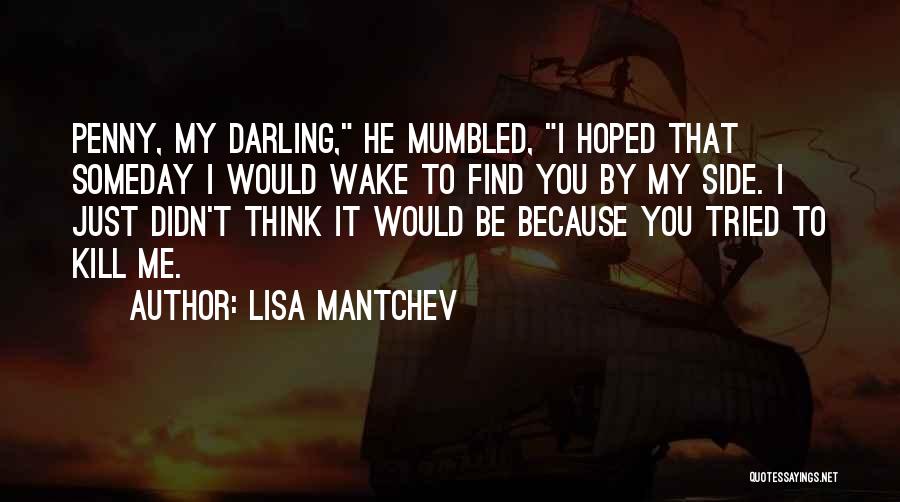 Lisa Mantchev Quotes: Penny, My Darling, He Mumbled, I Hoped That Someday I Would Wake To Find You By My Side. I Just