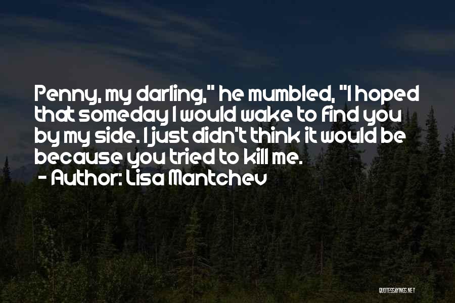 Lisa Mantchev Quotes: Penny, My Darling, He Mumbled, I Hoped That Someday I Would Wake To Find You By My Side. I Just