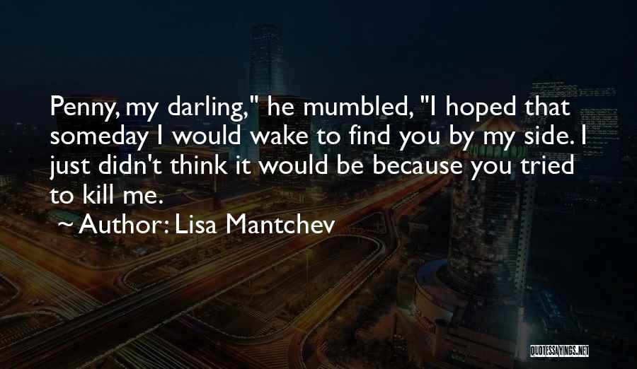 Lisa Mantchev Quotes: Penny, My Darling, He Mumbled, I Hoped That Someday I Would Wake To Find You By My Side. I Just