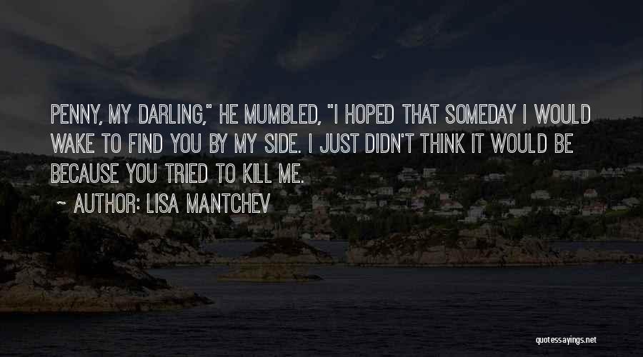 Lisa Mantchev Quotes: Penny, My Darling, He Mumbled, I Hoped That Someday I Would Wake To Find You By My Side. I Just