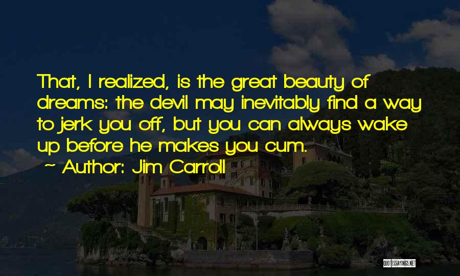 Jim Carroll Quotes: That, I Realized, Is The Great Beauty Of Dreams: The Devil May Inevitably Find A Way To Jerk You Off,