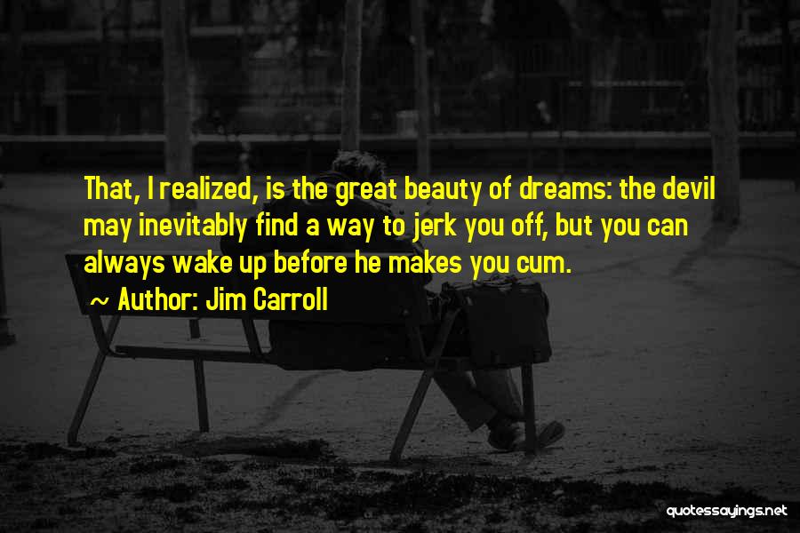 Jim Carroll Quotes: That, I Realized, Is The Great Beauty Of Dreams: The Devil May Inevitably Find A Way To Jerk You Off,