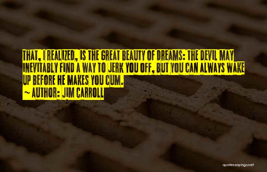 Jim Carroll Quotes: That, I Realized, Is The Great Beauty Of Dreams: The Devil May Inevitably Find A Way To Jerk You Off,