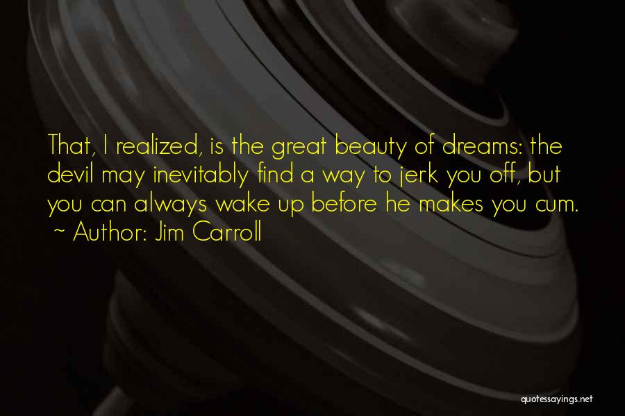 Jim Carroll Quotes: That, I Realized, Is The Great Beauty Of Dreams: The Devil May Inevitably Find A Way To Jerk You Off,