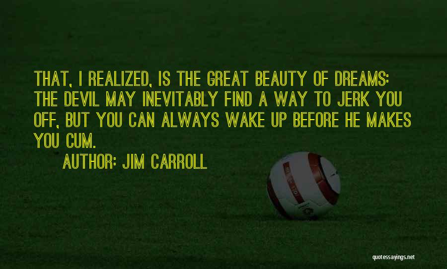 Jim Carroll Quotes: That, I Realized, Is The Great Beauty Of Dreams: The Devil May Inevitably Find A Way To Jerk You Off,