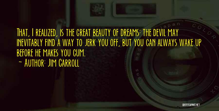 Jim Carroll Quotes: That, I Realized, Is The Great Beauty Of Dreams: The Devil May Inevitably Find A Way To Jerk You Off,